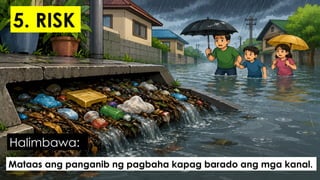 Mataas ang panganib ng pagbaha kapag barado ang mga kanal.
Halimbawa:
5. RISK
 