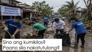 Sino ang kumikilos?
Paano sila nakatutulong?
 