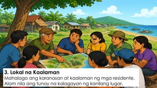 3. Lokal na Kaalaman
Mahalaga ang karanasan at kaalaman ng mga residente.
Alam nila ang tunay na kalagayan ng kanilang lugar.
 