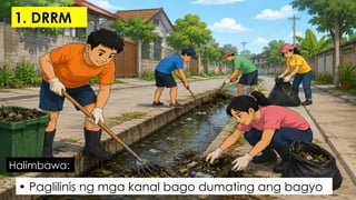 • Paglilinis ng mga kanal bago dumating ang bagyo
Halimbawa:
1. DRRM
 