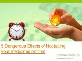 5 Dangerous Effects of Not taking
your medicines on time
 