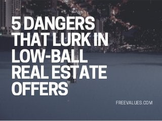 5DANGERS
THAT LURK IN
LOW-BALL
REAL ESTATE
OFFERS
FREEVALUES.COM
 