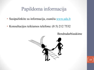Papildoma informacija
• Susipažinkite su informacija, esančia www.ada.lt
• Konsultacijos teikiamos telefonu: (8 5) 212 7532
Bendradarbiaukime
19
 