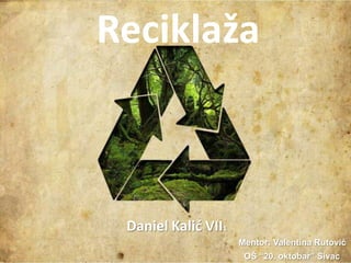 Reciklaža

Daniel Kalid VII1
Mentor: Valentina Rutović
OŠ “20. oktobar” Sivac

 