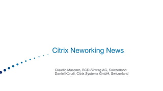 Citrix Neworking News

Claudio Mascaro, BCD-Sintrag AG, Switzerland
Daniel Künzli, Citrix Systems GmbH, Switzerland
 