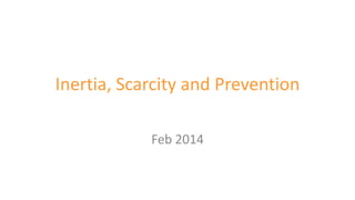 Inertia, Scarcity and Prevention
Feb 2014

 