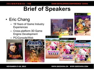 Brief of Speakers
• Eric Chang
– 19 Years of Game Industry
Experiences
– Cross-platform 3D Game
Engine Development
– PC/Co...