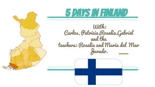 5 days in Finland
With:
Carlos, Patricia,Rosalía,Gabriel
and the
teachers: Rosalia and Maria del Mar
Jurado.
 
