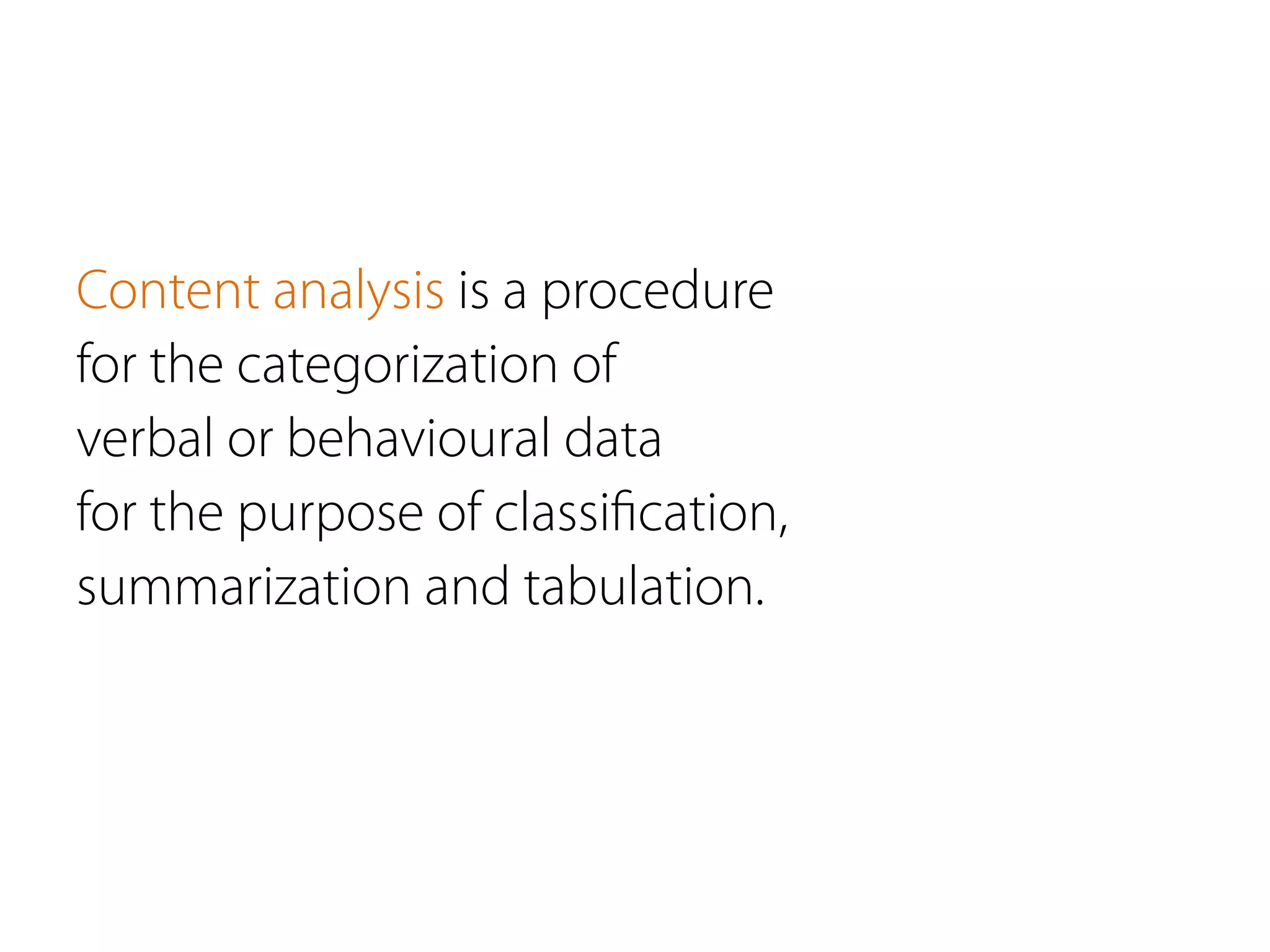 Content analysis is a procedure
for the categorization of
verbal or behavioural data
for the purpose of classiﬁcation,
summarization and tabulation.
 