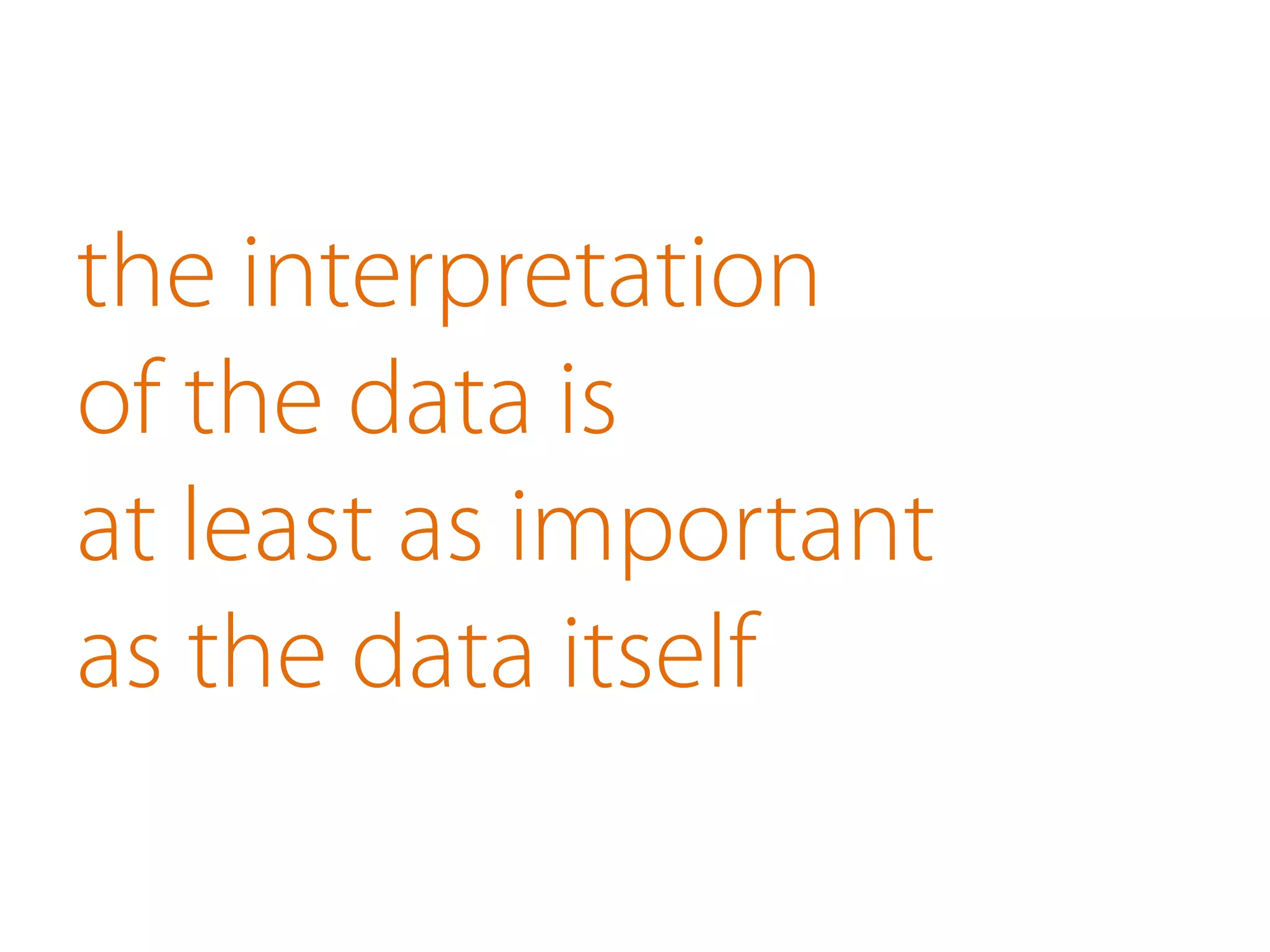 the interpretation
of the data is
at least as important
as the data itself
 
