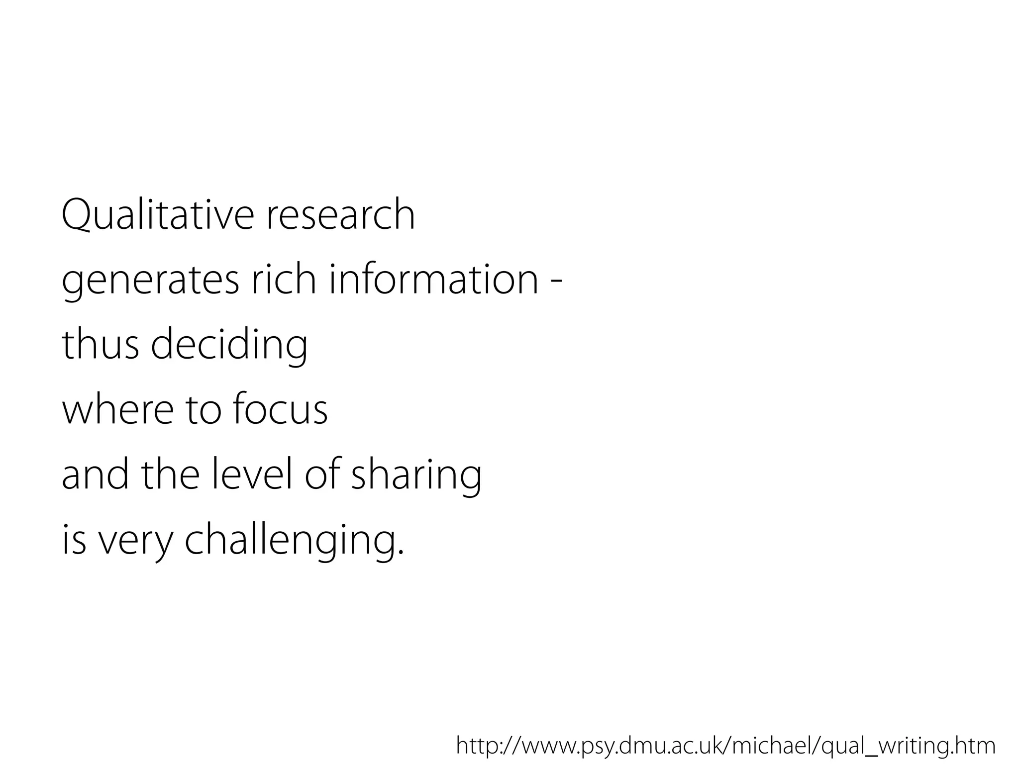 Qualitative research
generates rich information -
thus deciding
where to focus
and the level of sharing
is very challenging.
http://www.psy.dmu.ac.uk/michael/qual_writing.htm
 