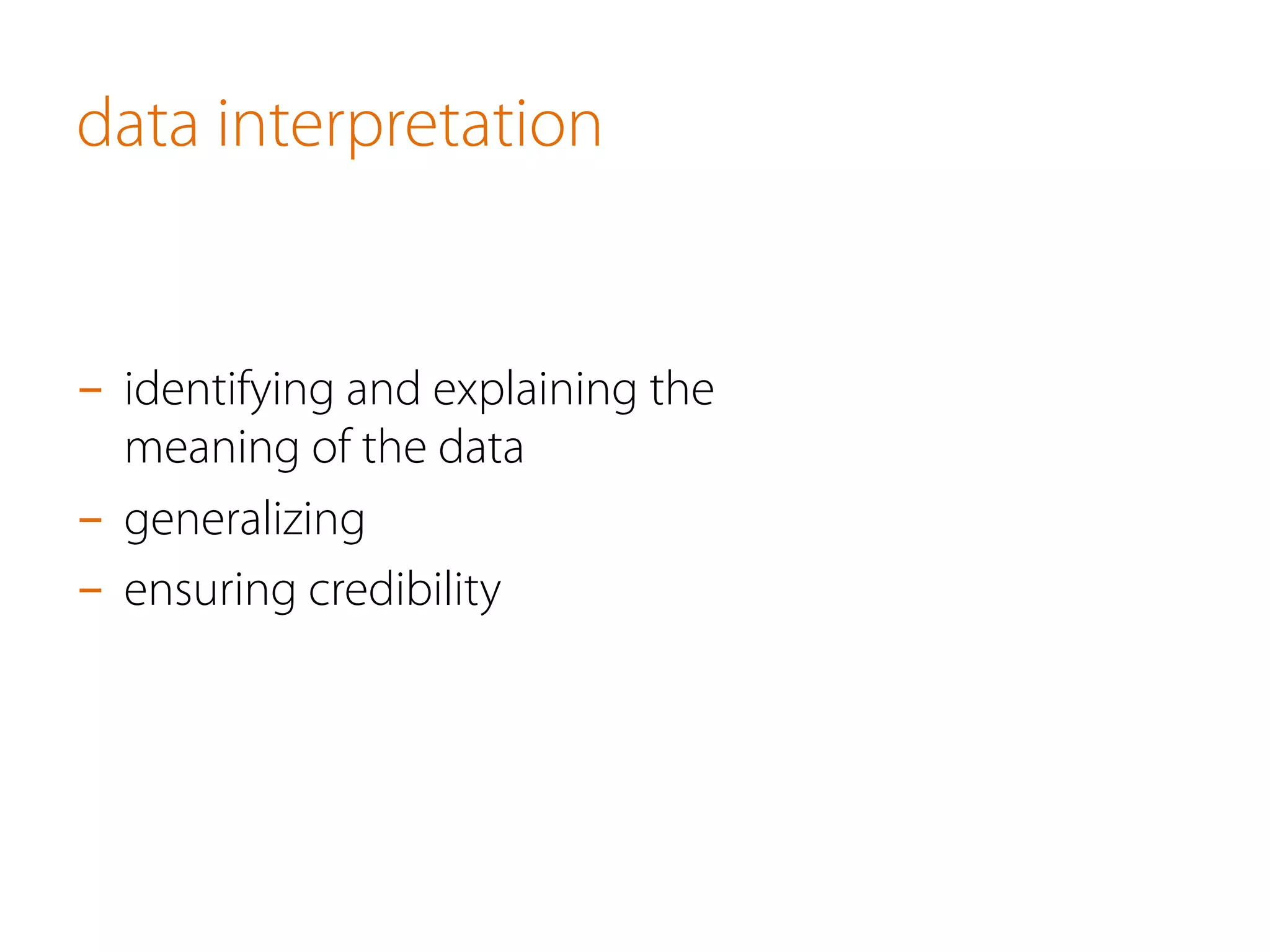 data interpretation
-  identifying and explaining the
meaning of the data
-  generalizing
-  ensuring credibility
 