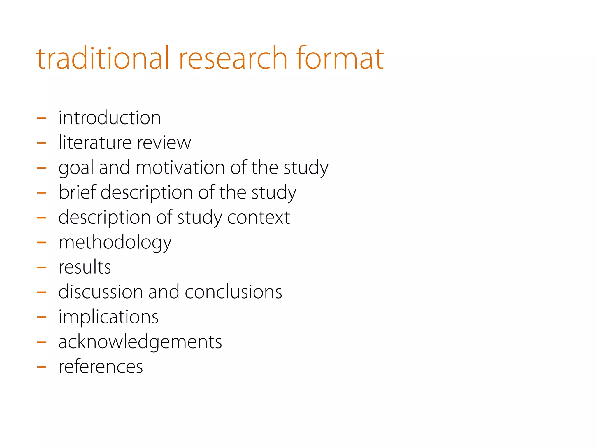 traditional research format
-  introduction
-  literature review
-  goal and motivation of the study
-  brief description of the study
-  description of study context
-  methodology
-  results
-  discussion and conclusions
-  implications
-  acknowledgements
-  references
 