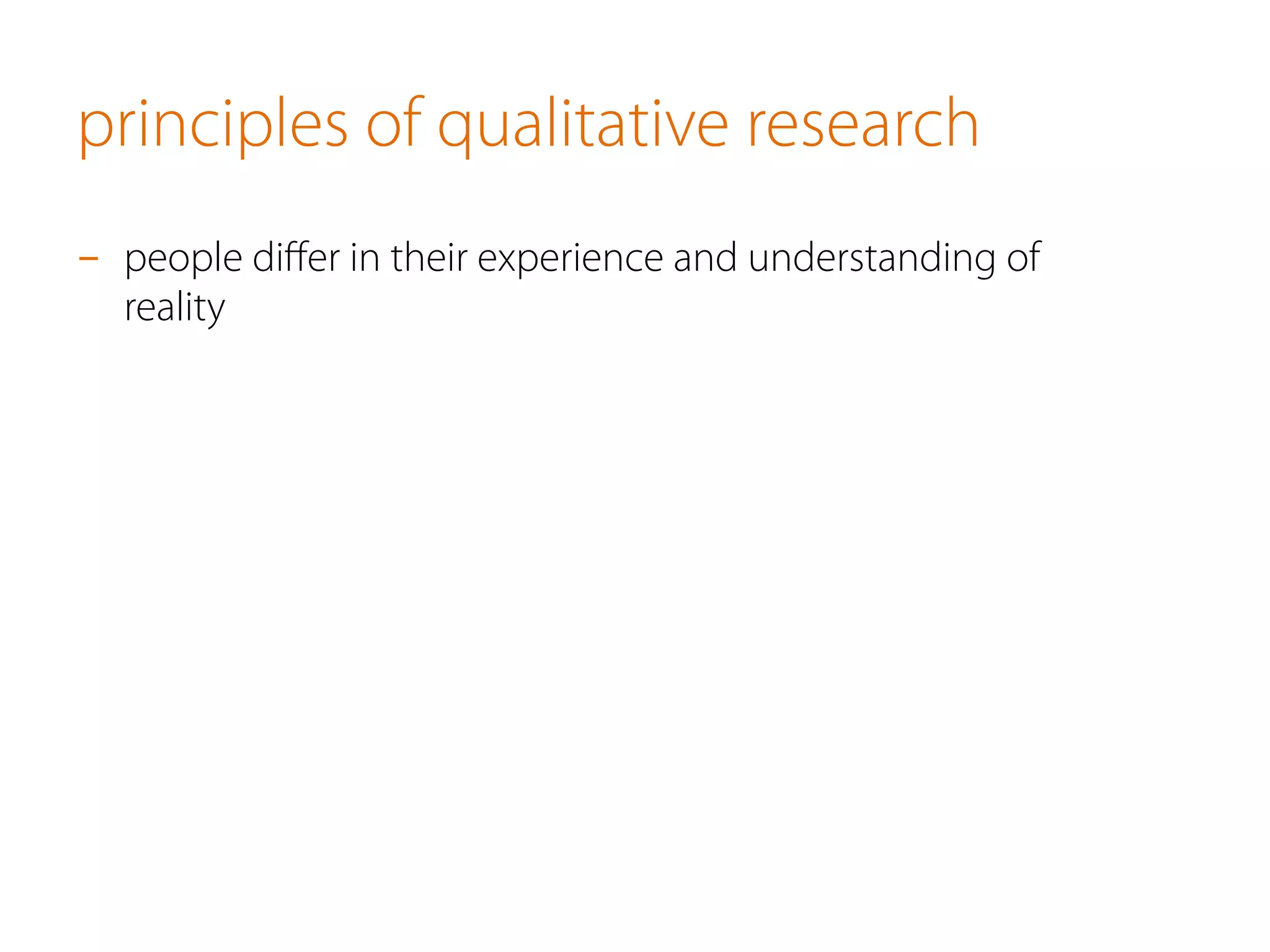 principles of qualitative research
-  people diﬀer in their experience and understanding of
reality
 