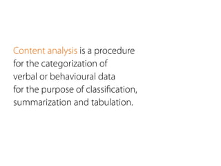 Content analysis is a procedure
for the categorization of
verbal or behavioural data
for the purpose of classiﬁcation,
summarization and tabulation.
 