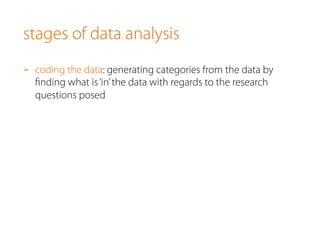 stages of data analysis
-  coding the data: generating categories from the data by
ﬁnding what is‘in’the data with regards to the research
questions posed
 