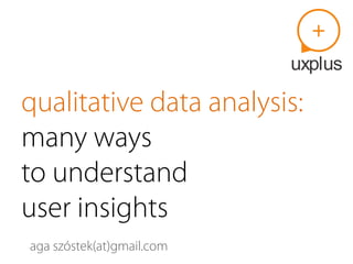 qualitative data analysis:
many ways
to understand
user insights
aga szóstek(at)gmail.com
 