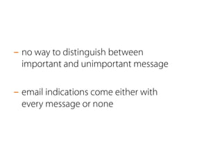 - no way to distinguish between 
important and unimportant message 
- email indications come either with 
every message or none 
 