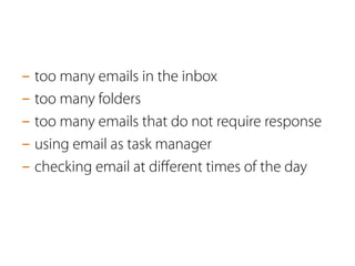 - too many emails in the inbox 
- too many folders 
- too many emails that do not require response 
- using email as task manager 
- checking email at different times of the day 
 
