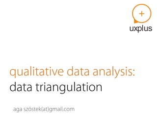 qualitative data analysis: 
data triangulation 
aga szóstek(at)gmail.com 
 