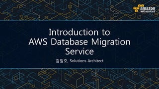 Introduction to
AWS Database Migration
Service
김일호, Solutions Architect
 
