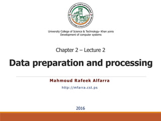 Data preparation and processing
Mahmoud Rafeek Alfarra
http://mfarra.cst.ps
University College of Science & Technology- Khan yonis
Development of computer systems
2016
Chapter 2 – Lecture 2
 