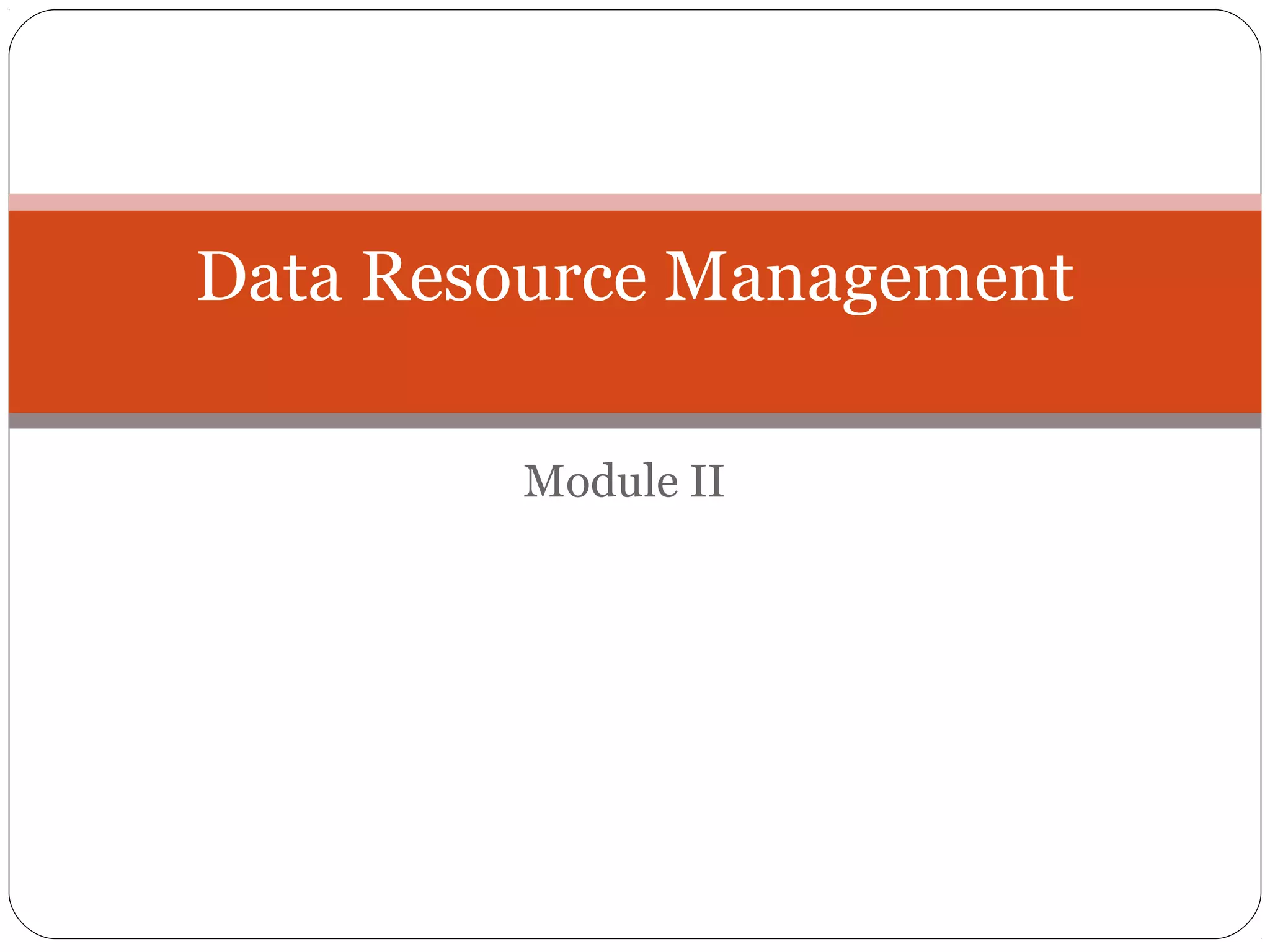 Data Resource Management 
Module II 
 
