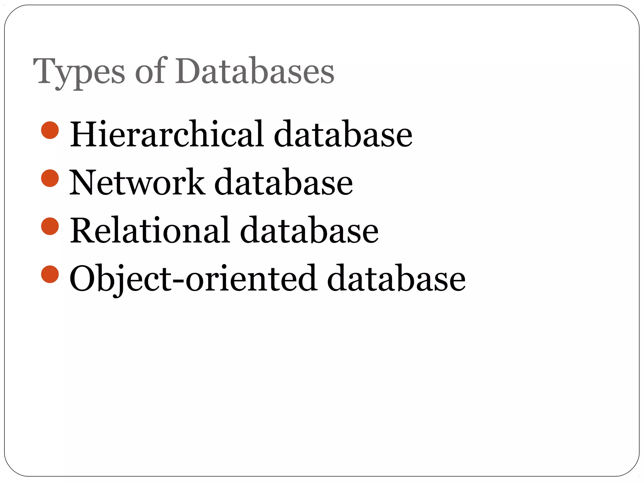 Types of Databases 
Hierarchical database 
Network database 
Relational database 
Object-oriented database 
 