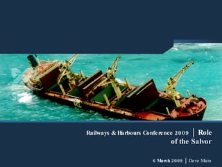 Railways & Harbours Conference 2009  │ Role of the Salvor   6 March 2009  │  Dave Main  