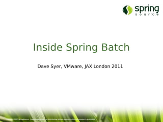 Inside Spring Batch
                                       Dave Syer, VMware, JAX London 2011




Copyright 2007 SpringSource. Copying, publishing or distributing without express written permission is prohibited.
 
