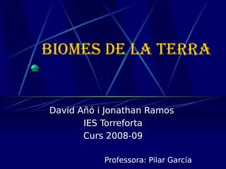 Biomes de la terra David Añó i Jonathan Ramos  IES Torreforta Curs 2008-09 Professora: Pilar García 