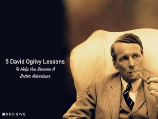 5 David Ogilvy Lessons
To Help You Become A
Better Advertiser
 
