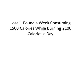 Lose 1 Pound a Week Consuming 1500 Calories While Burning 2100 Calories a Day 