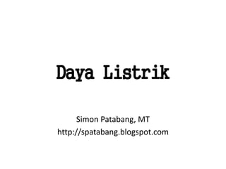Daya Listrik
Simon Patabang, MT
http://spatabang.blogspot.com
 