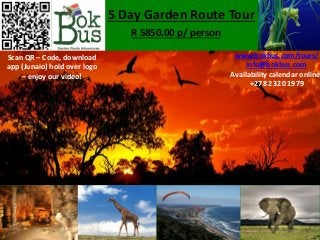 5 Day Garden Route Tour
R 5850.00 p/ person
Scan QR – Code, download
app (Junaio) hold over logo
– enjoy our video!
www.bokbus.com/tours/
info@bokbus.com
Availability calendar online
+27 82 320 1979
 