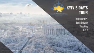 KYIV 5 DAY’S
TOUR
CHERNOBYL
Tank Driving
Shooting
KYIV
 