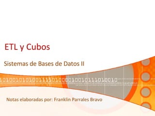 ETL y Cubos Sistemas de Bases de Datos II Notas elaboradas por: Franklin Parrales Bravo 