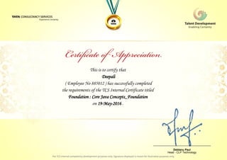 This is to certify that
Deepali
Foundation : Core Java Concepts_Foundation
on 19-May-2016 .
( Employee No 885012 ) has successfully completed
the requirements of the TCS Internal Certificate titled
________________________________
Debtanu Paul
Head - CLP Technology
 