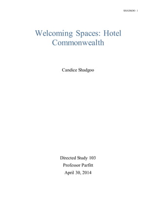 SHADGOO 1
Welcoming Spaces: Hotel
Commonwealth
Candice Shadgoo
Directed Study 103
Professor Parfitt
April 30, 2014
 