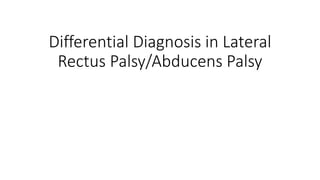 Differential Diagnosis in Lateral
Rectus Palsy/Abducens Palsy
 