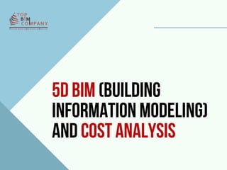 5D BIM (Building
Information Modeling)
and Cost Analysis
 