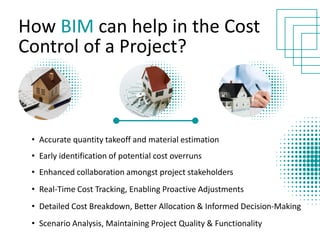 • Accurate quantity takeoff and material estimation
How BIM can help in the Cost
Control of a Project?​
• Early identification of potential cost overruns
• Enhanced collaboration amongst project stakeholders
• Real-Time Cost Tracking, Enabling Proactive Adjustments
• Detailed Cost Breakdown, Better Allocation & Informed Decision-Making
• Scenario Analysis, Maintaining Project Quality & Functionality
 