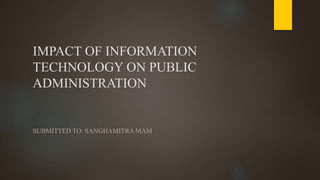 IMPACT OF INFORMATION
TECHNOLOGY ON PUBLIC
ADMINISTRATION
SUBMITTED TO: SANGHAMITRA MAM
 