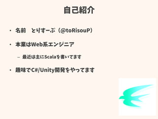 自己紹介
• 名前 とりすーぷ（@toRisouP）
• 本業はWeb系エンジニア
– 最近は主にScalaを書いてます
• 趣味でC#/Unity開発をやってます
 