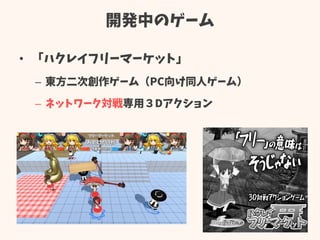 開発中のゲーム
• 「ハクレイフリーマーケット」
– 東方二次創作ゲーム（PC向け同人ゲーム）
– ネットワーク対戦専用３Dアクション
 