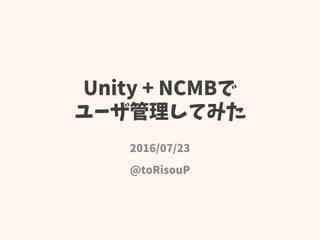 Unity + NCMBで
ユーザ管理してみた
2016/07/23
@toRisouP
 
