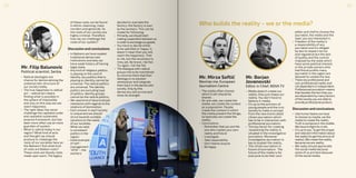 Mr. Filip Balunovic
Political scientist, Serbia
•	 Radical ideologies are
chance for democratizing the
undemocratic structure of
our society today.
•	 The true happiness is radical
act – radical act means
finding what is possible in
the sphere of impossible
and only on this way we can
reach happiness.
•	 The right ideas has never
challenge the capitalist order
and capitalist systematic
essence framework, but has
been more often use as more
guardian of system.
•	 What is radical today in our
region? What kind of acts
and thought we should
produce to challenge the
roots of our societies here on
the Balkans? And what kind
of roots are Balkan roots?
These roots are bloody roots
made upon wars. The legacy
of these roots can be found
in ethnic cleansing, mass
murders and genocide. So
the roots of our society are
highly criminal. Therefore
how we can challenge the
roots of our system?
Discussion and conclusions:
•	 In Balkans we have weaker
traditional democratic
institutions and also we
have weak history of having
legal state;
•	 Any kind of religious politics
is playing on the card of
identity, any politics that is
playing on identity cannot be
universal. The radical politics
are universal. The identity
politics are excluding type
of politics. Identity groups
cannot be the radical politics;
•	 We need kind of decentralized
resistance with regards to the
relations of domination;
•	 Each answer in each society
is unique and we should
strive towards suitable
solutions to the needs
of our societies.
What we need
is consistent
politics in the
region;
•	 Good example
of self -
management
“DITA” – the
workers
decided to overtake the
factory, the factory is own
by the workers. This can be
model for following;
•	 Primarily,weshouldstart
makingcooperationbetweenus
inordertoexchangeourgoods;
•	 You have to decide either
to be satisfied or happy. It
doesn’t mean that you will
reach the happiness. That
is risk, but the revolution is
risky job. Be brave, risk fail.
Try again, risk the fail.
•	 The dialogue with radical
groups has to be maintained
to convince them that their
ideology is no solution
whatsoever and integrate
them back in the democratic
society. Only bythis
democracywill survive and
show its strength.
Who builds the reality – we or the media?
Mr. Borjan
Jovanovski
Editor in Chief, NOVA TV
•	 Media doesn’t create our
reality, they just shape our
reality. You don’t have to
believe in media.
•	 It’s up to the activism of
young people and the civic
society to make a concept
from the new trend called
citizen journalism which
has to be in interaction with
professional journalism.
•	 The key factor for creating
/explaining the reality is
situated in the investigative
journalism. Moreover
investigative journalism is
key to explain the reality.
•	 The citizen journalism is
future of journalism. The
future of the media is for
everyone to be their own
Mr. Mirza Softić
Novinar.me; European
Journalism Centre
•	 The media often choose
which truth should be
shared.
•	 On one side, we create the
media, we create the context
as a population. People
create the context in which
the media present the things,
so basically we create the
reality.
•	 Conclusions:
-- Remember that you are the
one who creates your own
reality and future
-- Investigate
-- Take responsbility
-- Don’t blame anyone
-- Be happy
editor and chef to choose the
journalist, the media and the
topic you are interested in.
•	 Freedom of the media is
a responsibility of any
journalist and it’s obliged
by law to respect norms
and regulative but the lack
of quality and the control
imposed by the state which
have some political interest
or the private owners who
had finical profits many
journalist in the region are
allowed to violate the law.
•	 There are professionaland
non-professionalmedia, and
not dependent orindependent.
Professionaljournalism means
that besides the fact thatyou
are dependent bymanyfactors
ofthe societyyou are able to
provide professionalproduct.
Discussion and conclusions:
•	 Like human beans we have
to choose so maybe, we like
media to create the reality.
Truth is someone inthe middle.
We have to fight fortruth;
•	 It is uptoyou.To getthe proper
and relevant information about
the reality(to getthe picture of
reality). We createthe reality,
becausewe are reality;
•	 We really should appreciate
the social media because
some of us are here because
of the social media;
3534
 