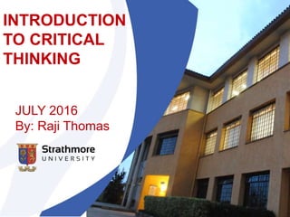 INTRODUCTION
TO CRITICAL
THINKING
JULY 2016
By: Raji Thomas
 