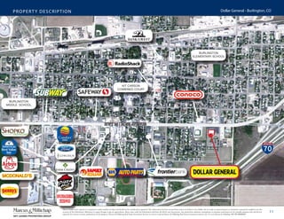 11
PROPERTY DESCRIPTION Dollar General - Burlington, CO
This is a broker price opinion or comparative market analysis of value and should not be considered an appraisal. This information has been secured from sources we believe to be reliable, but we make no representations or warranties, expressed or implied, as to the
accuracy of the information. References to square footage or age are approximate. Buyer must verify the information and bears all risk for any inaccuracies. Any projections, opinions, assumptions or estimates used herein are for example purposes only and do not
represent the current or future performance of the property. Marcus & Millichap Real Estate Investment Services is a service mark of Marcus & Millichap Real Estate Investment Services, Inc. © 2016 Marcus & Millichap ACT ID: X0050297
BURGER
KING
BURLINGTON
MIDDLE SCHOOL
BURLINGTON
ELEMENTARY SCHOOL
MCDONALD’S
HWY 24 | ROSE AVENUE
KIT CARSON
COMBINED COURT
 