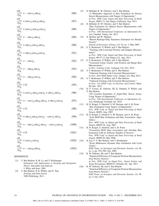 @Ts11
@½k
= ¡cosÃk sin½k (86)
@Ts12
@½k
= cosÃk cos½k sinÁk (87)
@Ts13
@½k
= cosÃk cos½k cosÁk (88)
@Ts21
@½k
= ¡sinÃk sinÁk (89)
@Ts22
@½k
= sinÃk cos½k sinÁk (90)
@Ts23
@½k
= sinÃk cos½k cosÁk (91)
@Ts31
@½k
= ¡cosÁk (92)
@Ts32
@½k
= ¡sin½k sinÁk (93)
@Ts33
@½k
= ¡sin½k cosÁk (94)
@Ts11
@Ák
= 0 (95)
@Ts12
@Ák
= cosÃk sin½k cosÁk + sinÃk sinÁk (96)
@Ts13
@Ák
= ¡cosÃk sin½k sinÁk + sinÃk cosÁk (97)
@Ts21
@Ák
= 0 (98)
@Ts22
@Ák
= sinÃk sin½k cosÁk ¡ cosÃk sinÁk (99)
@Ts23
@Ák
= ¡sinÃk sin½k sinÁk ¡ cosÃk cosÁk (100)
@Ts31
@Ák
= 0 (101)
@Ts32
@Ák
= cosÃk cosÁk (102)
@Ts33
@Ák
= ¡cos½k sinÁk (103)
REFERENCES
[1] Y. Bar-Shalom, X.-R. Li, and T. Kirubarajan
Estimation with Applications to Tracking and Navigation:
Theory, Algorithms and Software.
J. Wiley and Sons, 2001.
[2] Y. Bar-Shalom, P. K. Willett, and X. Tian
Tracking and Data Fusion.
YBS Publishing, 2011.
[3] D. Belfadel, R. W. Osborne, and Y. Bar-Shalom
“A Minimalist Approach to Bias Estimation for Passive
Sensor Measurements with Targets of Opportunity,”
in Proc. SPIE Conf. Signal and Data Processing of Small
Targets, #8857-13, San Diego, California, Aug. 2013.
[4] D. Belfadel, R. W. Osborne, and Y. Bar-Shalom
“Bias Estimation for Optical Sensor Measurements with
Targets of Opportunity,”
in Proc. 16th International Conference on Information Fu-
sion, Istanbul, Turkey, Jul. 2013.
[5] X. Benlian and W. Zhiquan
“Biased Bearings-Only Parameter Estimation for Bistatic
System,”
Journal of Electronics (China), vol. 24, no. 3, May 2007.
[6] S. V. Bordonaro, P. Willett, and Y. Bar-Shalom
“Tracking with Converted Position and Doppler Measure-
ments,”
in Proc. SPIE Conf. Signal and Data Processing of Small
Targets, #8137-12, San Diego, CA, Aug. 2011.
[7] S. V. Bordonaro, P. Willett, and Y. Bar-Shalom
“Consistent Linear Tracker with Position and Range Rate
Measurements,”
in Proc. Asilomar Conf., Asilomar, CA, Nov. 2012.
[8] S. V. Bordonaro, P. Willett, and Y. Bar-Shalom
“Unbiased Tracking with Converted Measurements,”
in Proc. 2012 IEEE Radar Conf., Atlanta, GA, May 2012.
[9] S. V. Bordonaro, P. Willett, and Y. Bar-Shalom
“Unbiased Tracking with Converted Measurements,”
in Proc. 51st IEEE Conf. on Decision and Control, Maui,
HI, Dec. 2012.
[10] D. F. Crouse, R. Osborne, III, K. Pattipati, P. Willett, and
Y. Bar-Shalom
“2D Location Estimation of Angle-Only Sensor Arrays
Using Targets of Opportunity,”
in Proc. 13th International Conference on Information Fu-
sion, Edinburgh, Scotland, Jul. 2010.
[11] B. D. Kragel, S. Danford, S. M. Herman, and A. B. Poore
“Bias Estimation Using Targets of Opportunity,”
Proc. SPIE Conf. on Signal and Data Processing of Small
Targets, #6699, Aug. 2007.
[12] B. D. Kragel, S. Danford, S. M. Herman, and A. B. Poore
“Joint MAP Bias Estimation and Data Association: Algo-
rithms,”
Proc. SPIE Conf. on Signal and Data Processing of Small
Targets, #6699-1E, Aug. 2007.
[13] B. D. Kragel, S. Danford, and A. B. Poore
“Concurrent MAP Data Association and Absolute Bias
Estimation with an Arbitrary Number of Sensors,”
Proc. SPIE Conf. on Signal and Data Processing of Small
Targets, #6969-50, May 2008.
[14] X. Lin, F. Y. Bar-Shalom, and T. Kirubarajan
“Exact Multisensor Dynamic Bias Estimation with Local
Tracks,”
IEEE Trans. on Aerospace and Electronic Systems, vol. 40,
no. 2, pp. 576—590, Apr. 2004.
[15] R. W. Osborne, III, and Y. Bar-Shalom
“Statistical Efficiency of Composite Position Measurements
from Passive Sensors,”
in Proc. SPIE Conf. on Signal Proc., Sensor Fusion, and
Target Recognition, #8050-07, Orlando, FL, Apr. 2011.
[16] R. W. Osborne, III, and Y. Bar-Shalom
“Statistical Efficiency of Composite Position Measurements
from Passive Sensors,”
IEEE Trans. on Aerospace and Electronic Systems, vol. 49,
no. 4, Oct. 2013.
14 JOURNAL OF ADVANCES IN INFORMATION FUSION VOL. 9, NO. 2 DECEMBER 2014
Mt2 job no. 2175 jaif Journal of Advances in Information Fusion 2175D01 [14] (XXX) 10-28-14 01:27 PM
 